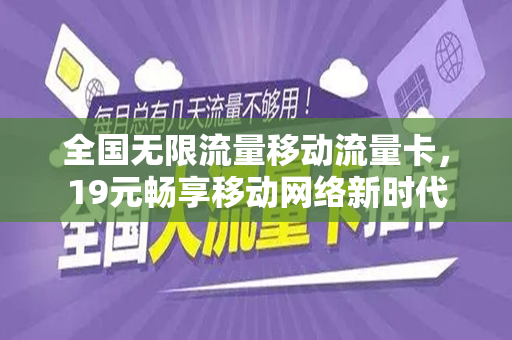 全国无限流量移动流量卡，19元畅享移动网络新时代