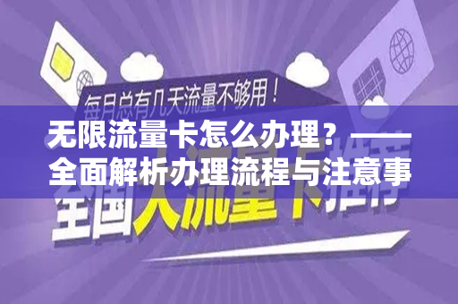 无限流量卡怎么办理？——全面解析办理流程与注意事项