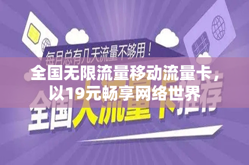 全国无限流量移动流量卡，以19元畅享网络世界