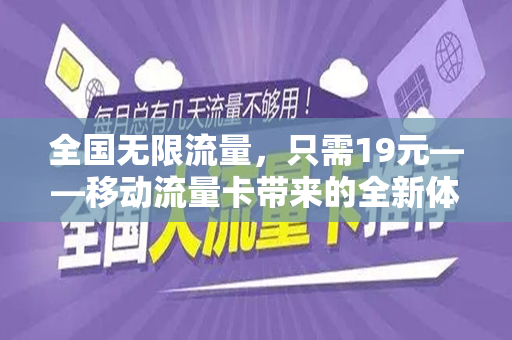 全国无限流量，只需19元——移动流量卡带来的全新体验