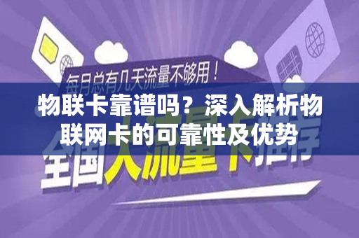 物联卡靠谱吗？深入解析物联网卡的可靠性及优势