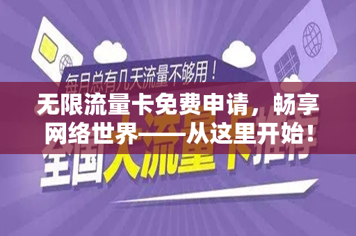 无限流量卡免费申请，畅享网络世界——从这里开始！