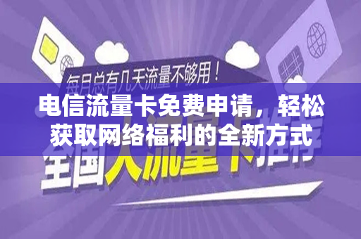 电信流量卡免费申请，轻松获取网络福利的全新方式