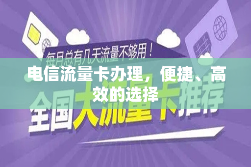 电信流量卡办理，便捷、高效的选择