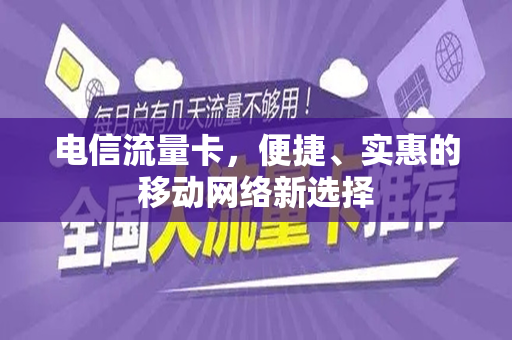 电信流量卡，便捷、实惠的移动网络新选择