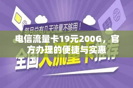 电信流量卡19元200G，官方办理的便捷与实惠