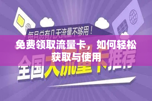 免费领取流量卡，如何轻松获取与使用