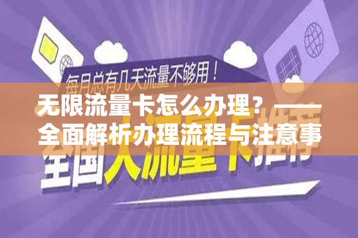 无限流量卡怎么办理？——全面解析办理流程与注意事项