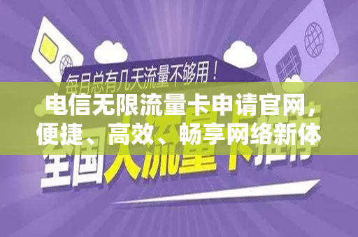 电信无限流量卡申请官网，便捷、高效、畅享网络新体验