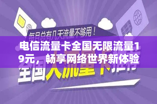 电信流量卡全国无限流量19元，畅享网络世界新体验