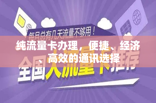 纯流量卡办理，便捷、经济、高效的通讯选择