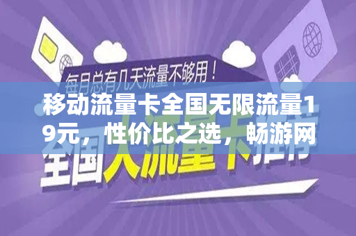 移动流量卡全国无限流量19元，性价比之选，畅游网络世界