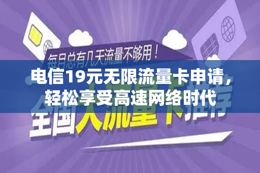 电信19元无限流量卡申请，轻松享受高速网络时代