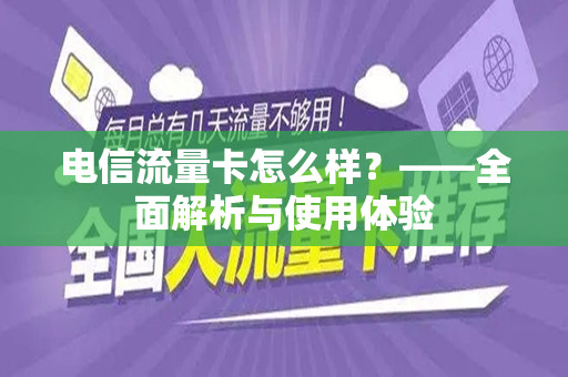 电信流量卡怎么样？——全面解析与使用体验