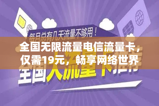 全国无限流量电信流量卡，仅需19元，畅享网络世界！