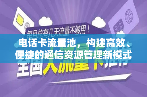 电话卡流量池，构建高效、便捷的通信资源管理新模式