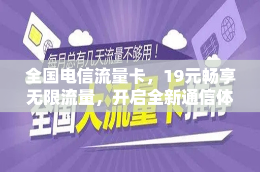 全国电信流量卡，19元畅享无限流量，开启全新通信体验