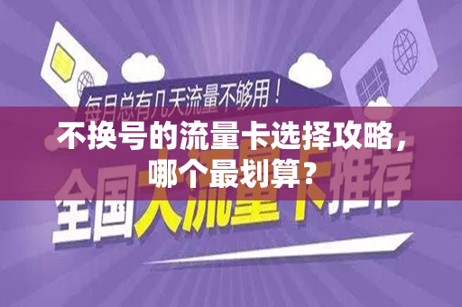 不换号的流量卡选择攻略，哪个最划算？