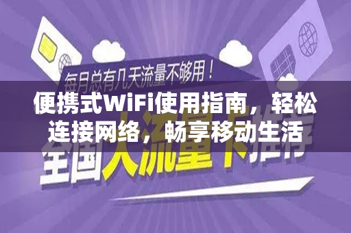 便携式WiFi使用指南，轻松连接网络，畅享移动生活