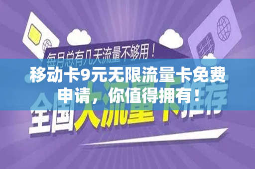 移动卡9元无限流量卡免费申请，你值得拥有！