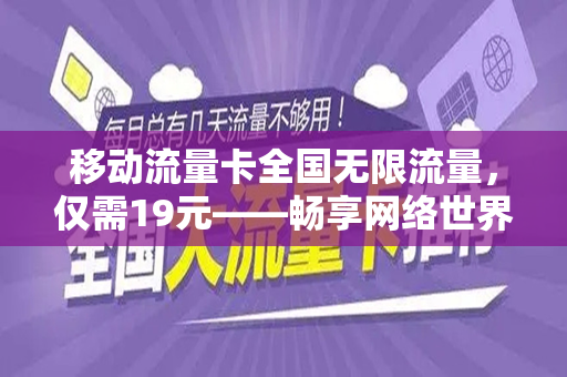 移动流量卡全国无限流量，仅需19元——畅享网络世界的绝佳选择