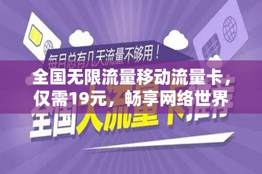 全国无限流量移动流量卡，仅需19元，畅享网络世界