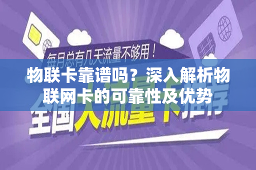 物联卡靠谱吗？深入解析物联网卡的可靠性及优势