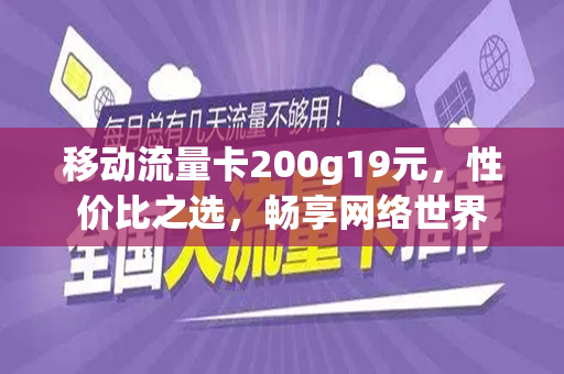 移动流量卡200g19元，性价比之选，畅享网络世界