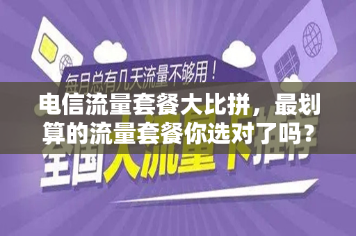 电信流量套餐大比拼，最划算的流量套餐你选对了吗？