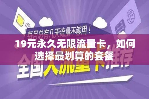 19元永久无限流量卡，如何选择最划算的套餐