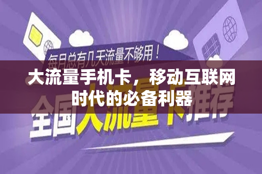 大流量手机卡，移动互联网时代的必备利器