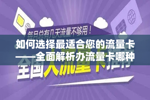 如何选择最适合您的流量卡——全面解析办流量卡哪种比较好