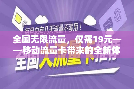 全国无限流量，仅需19元——移动流量卡带来的全新体验