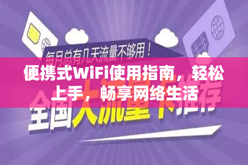 便携式WiFi使用指南，轻松上手，畅享网络生活