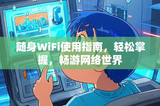 随身WiFi使用指南，轻松掌握，畅游网络世界