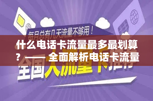 什么电话卡流量最多最划算？—— 全面解析电话卡流量套餐