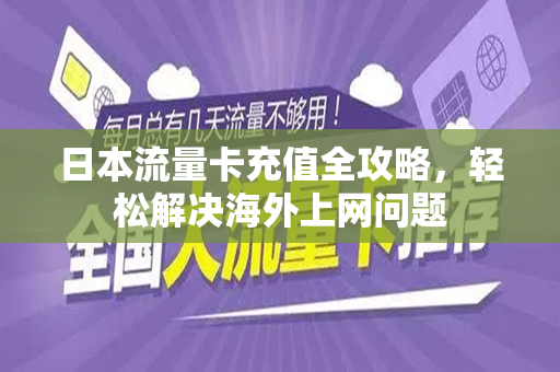 日本流量卡充值全攻略，轻松解决海外上网问题