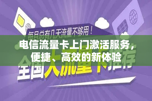 电信流量卡上门激活服务，便捷、高效的新体验