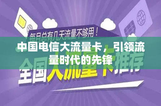 中国电信大流量卡，引领流量时代的先锋