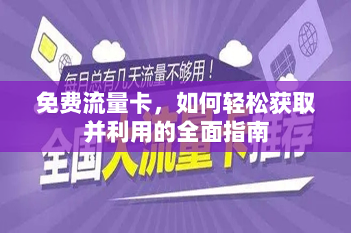 免费流量卡，如何轻松获取并利用的全面指南