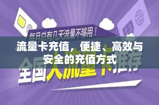 流量卡充值，便捷、高效与安全的充值方式