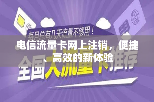 电信流量卡网上注销，便捷、高效的新体验