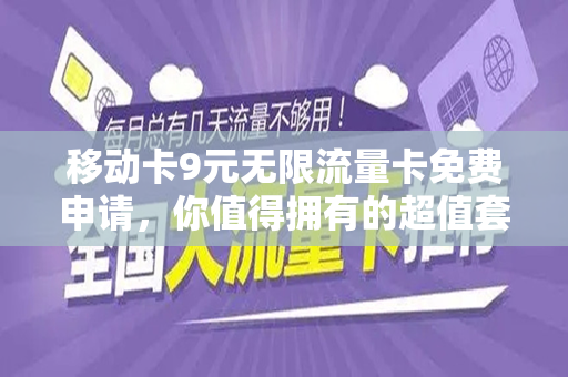 移动卡9元无限流量卡免费申请，你值得拥有的超值套餐