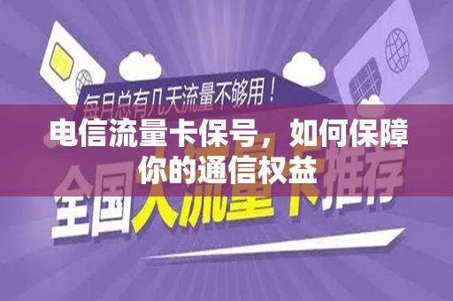 电信流量卡保号，如何保障你的通信权益