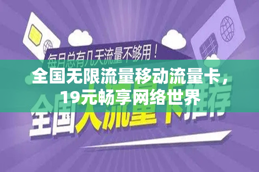 全国无限流量移动流量卡，19元畅享网络世界