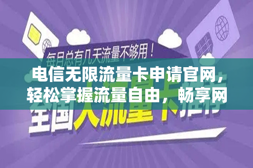 电信无限流量卡申请官网，轻松掌握流量自由，畅享网络生活