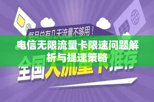 电信无限流量卡限速问题解析与提速策略