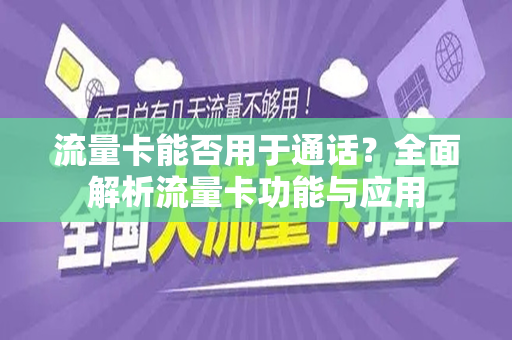 流量卡能否用于通话？全面解析流量卡功能与应用