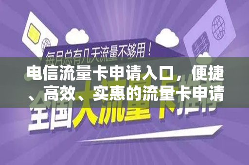 电信流量卡申请入口，便捷、高效、实惠的流量卡申请体验