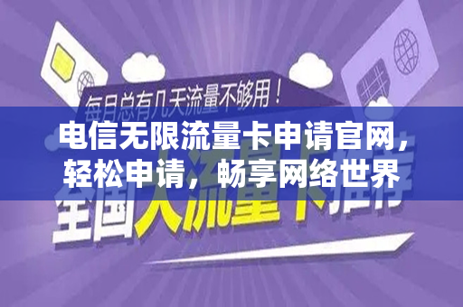 电信无限流量卡申请官网，轻松申请，畅享网络世界